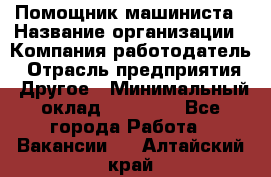 Помощник машиниста › Название организации ­ Компания-работодатель › Отрасль предприятия ­ Другое › Минимальный оклад ­ 50 000 - Все города Работа » Вакансии   . Алтайский край